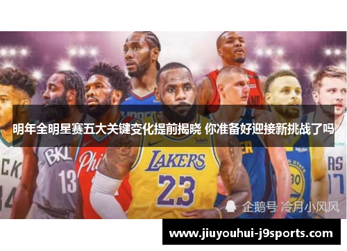 明年全明星赛五大关键变化提前揭晓 你准备好迎接新挑战了吗