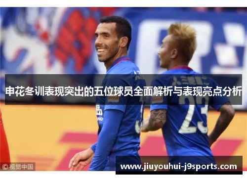 申花冬训表现突出的五位球员全面解析与表现亮点分析