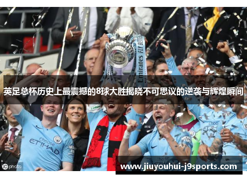 英足总杯历史上最震撼的8球大胜揭晓不可思议的逆袭与辉煌瞬间 英足总杯历史上最震撼的8球大胜揭晓不可思议的逆袭与辉煌瞬间