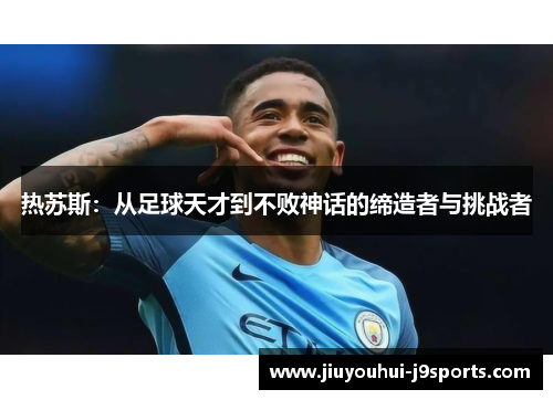 热苏斯：从足球天才到不败神话的缔造者与挑战者
