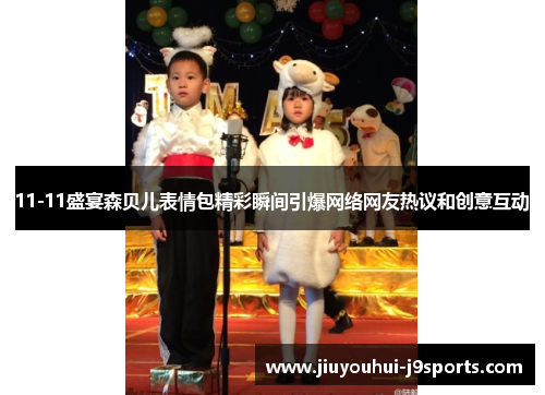 11-11盛宴森贝儿表情包精彩瞬间引爆网络网友热议和创意互动