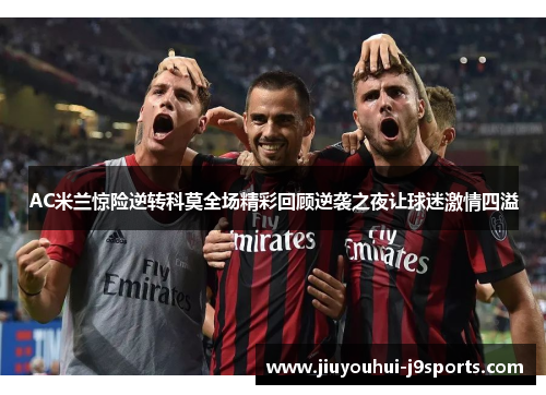 AC米兰惊险逆转科莫全场精彩回顾逆袭之夜让球迷激情四溢