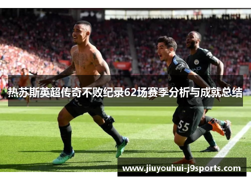 热苏斯英超传奇不败纪录62场赛季分析与成就总结