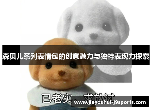 森贝儿系列表情包的创意魅力与独特表现力探索 森贝儿系列表情包的创意魅力与独特表现力探索