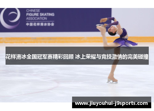 花样滑冰全国冠军赛精彩回顾 冰上荣耀与竞技激情的完美碰撞
