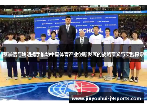 蔡崇信与姚明携手推动中国体育产业创新发展的战略意义与实践探索