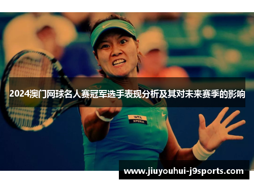 2024澳门网球名人赛冠军选手表现分析及其对未来赛季的影响