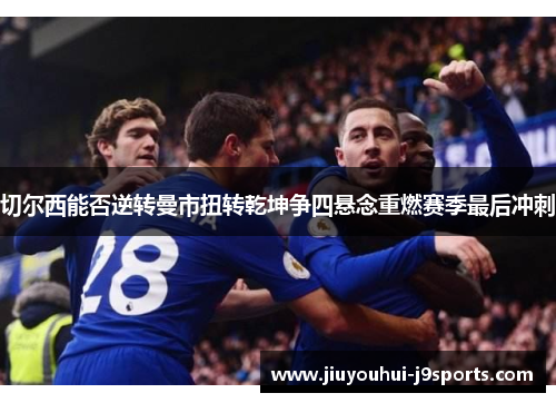 切尔西能否逆转曼市扭转乾坤争四悬念重燃赛季最后冲刺