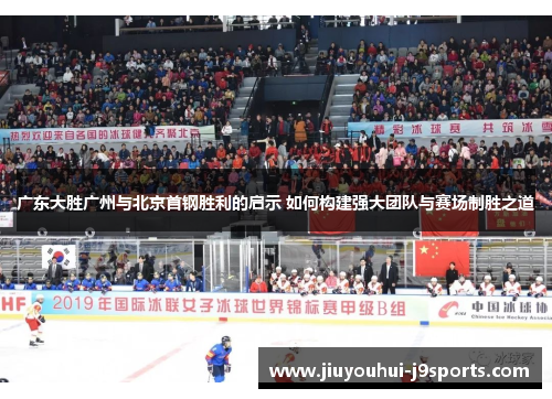 广东大胜广州与北京首钢胜利的启示 如何构建强大团队与赛场制胜之道 广东大胜广州与北京首钢胜利的启示 如何构建强大团队与赛场制胜之道