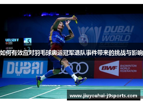 如何有效应对羽毛球奥运冠军退队事件带来的挑战与影响 如何有效应对羽毛球奥运冠军退队事件带来的挑战与影响