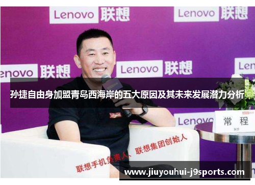 孙捷自由身加盟青岛西海岸的五大原因及其未来发展潜力分析 孙捷自由身加盟青岛西海岸的五大原因及其未来发展潜力分析
