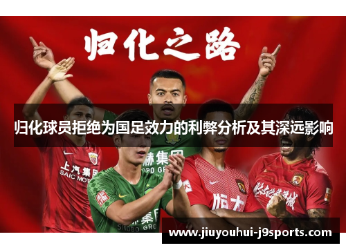 归化球员拒绝为国足效力的利弊分析及其深远影响 归化球员拒绝为国足效力的利弊分析及其深远影响