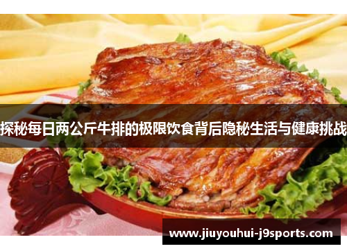 探秘每日两公斤牛排的极限饮食背后隐秘生活与健康挑战 探秘每日两公斤牛排的极限饮食背后隐秘生活与健康挑战