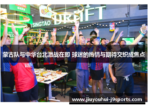 蒙古队与中华台北激战在即 球迷的热情与期待交织成焦点 蒙古队与中华台北激战在即 球迷的热情与期待交织成焦点