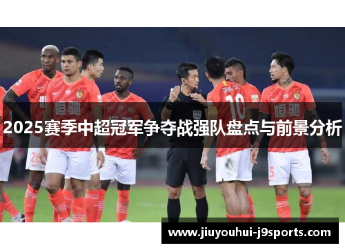 2025赛季中超冠军争夺战强队盘点与前景分析 2025赛季中超冠军争夺战强队盘点与前景分析