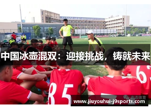 中国冰壶混双：迎接挑战，铸就未来