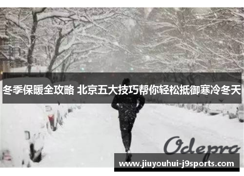 冬季保暖全攻略 北京五大技巧帮你轻松抵御寒冷冬天 冬季保暖全攻略 北京五大技巧帮你轻松抵御寒冷冬天