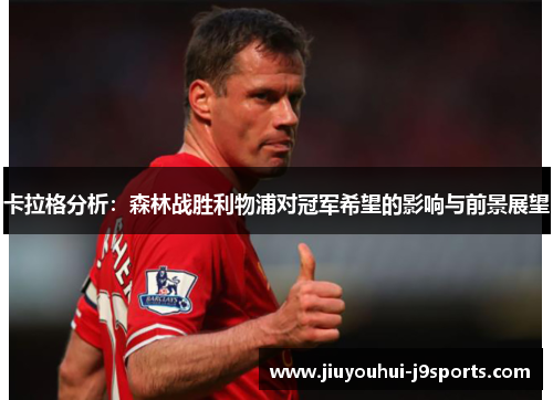 卡拉格分析:森林战胜利物浦对冠军希望的影响与前景展望 卡拉格分析:森林战胜利物浦对冠军希望的影响与前景展望