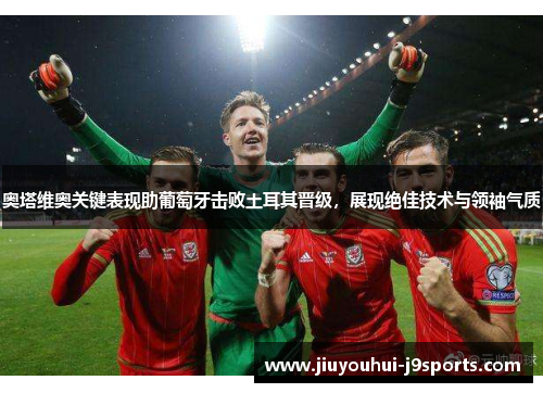 奥塔维奥关键表现助葡萄牙击败土耳其晋级,展现绝佳技术与领袖气质 奥塔维奥关键表现助葡萄牙击败土耳其晋级,展现绝佳技术与领袖气质