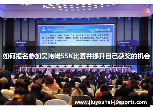 如何报名参加吴玮曦55K比赛并提升自己获奖的机会 如何报名参加吴玮曦55K比赛并提升自己获奖的机会