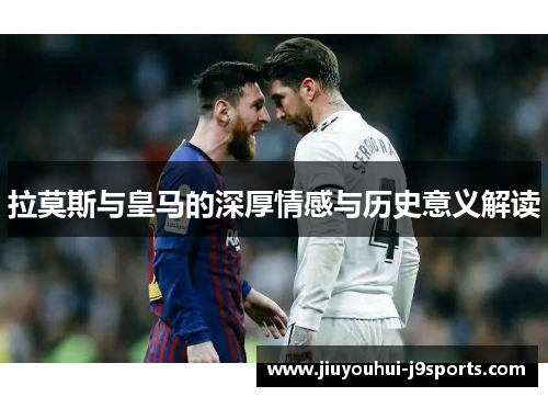 拉莫斯与皇马的深厚情感与历史意义解读