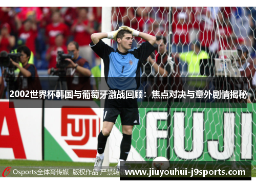 2002世界杯韩国与葡萄牙激战回顾:焦点对决与意外剧情揭秘 2002世界杯韩国与葡萄牙激战回顾:焦点对决与意外剧情揭秘