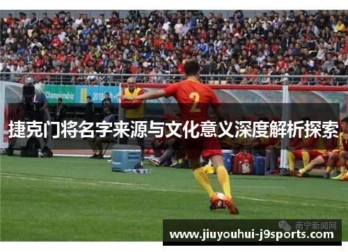 捷克门将名字来源与文化意义深度解析探索
