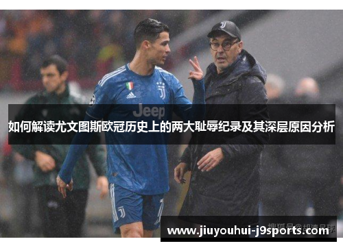 如何解读尤文图斯欧冠历史上的两大耻辱纪录及其深层原因分析
