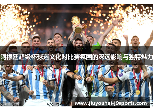 阿根廷超级杯球迷文化对比赛氛围的深远影响与独特魅力