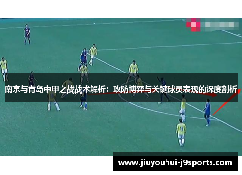 南京与青岛中甲之战战术解析：攻防博弈与关键球员表现的深度剖析