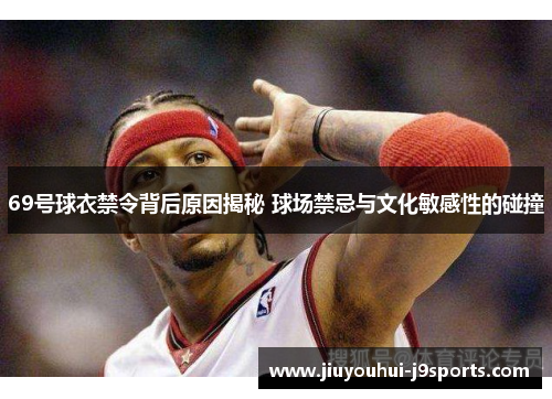 69号球衣禁令背后原因揭秘 球场禁忌与文化敏感性的碰撞