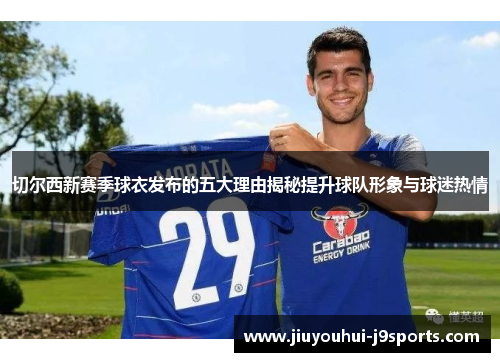 切尔西新赛季球衣发布的五大理由揭秘提升球队形象与球迷热情