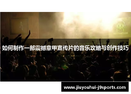 如何制作一部震撼意甲宣传片的音乐攻略与创作技巧 如何制作一部震撼意甲宣传片的音乐攻略与创作技巧