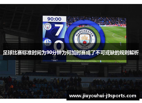 足球比赛标准时间为90分钟为何加时赛成了不可或缺的规则解析