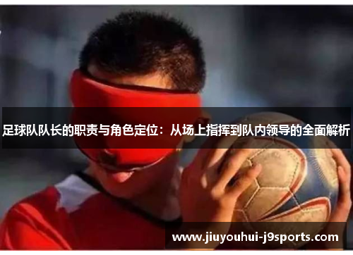 足球队队长的职责与角色定位：从场上指挥到队内领导的全面解析