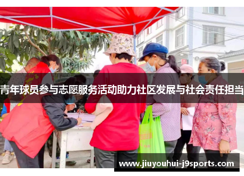 青年球员参与志愿服务活动助力社区发展与社会责任担当