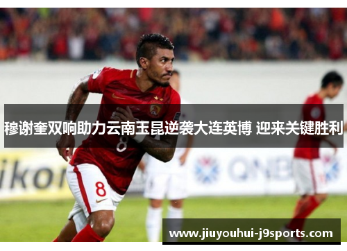 穆谢奎双响助力云南玉昆逆袭大连英博 迎来关键胜利