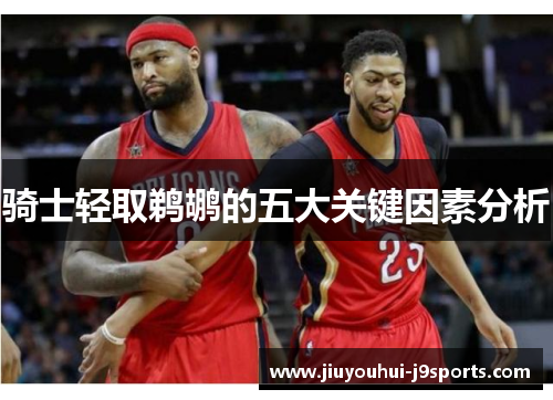 骑士轻取鹈鹕的五大关键因素分析 骑士轻取鹈鹕的五大关键因素分析