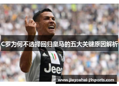 C罗为何不选择回归皇马的五大关键原因解析