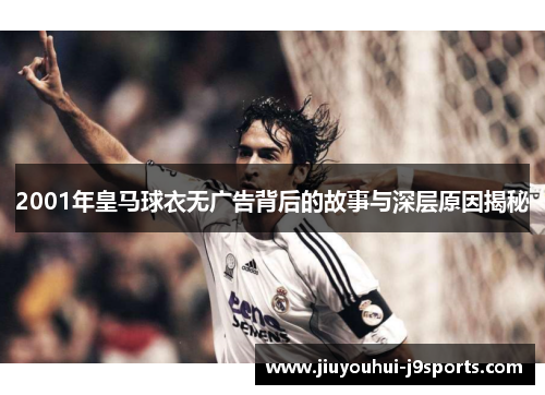 2001年皇马球衣无广告背后的故事与深层原因揭秘 2001年皇马球衣无广告背后的故事与深层原因揭秘
