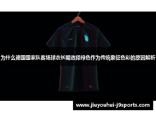 为什么德国国家队客场球衣长期选择绿色作为传统象征色彩的原因解析 为什么德国国家队客场球衣长期选择绿色作为传统象征色彩的原因解析