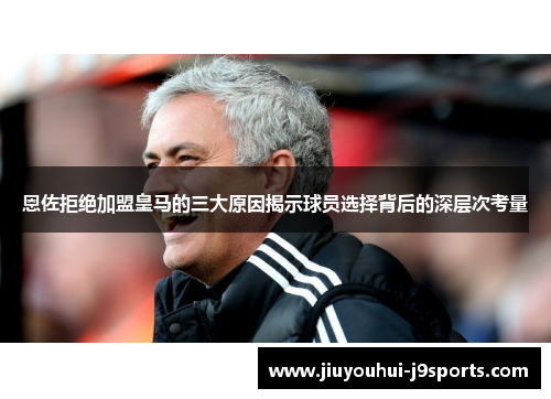 恩佐拒绝加盟皇马的三大原因揭示球员选择背后的深层次考量