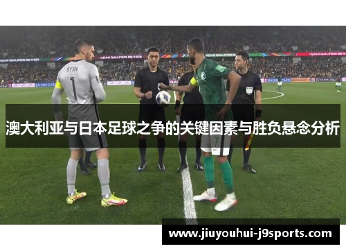 澳大利亚与日本足球之争的关键因素与胜负悬念分析