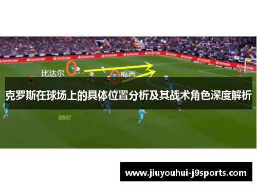 克罗斯在球场上的具体位置分析及其战术角色深度解析 克罗斯在球场上的具体位置分析及其战术角色深度解析