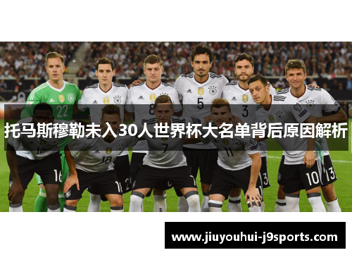 托马斯穆勒未入30人世界杯大名单背后原因解析 托马斯穆勒未入30人世界杯大名单背后原因解析