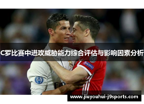 C罗比赛中进攻威胁能力综合评估与影响因素分析