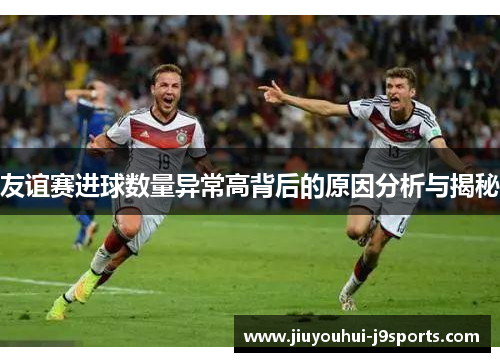友谊赛进球数量异常高背后的原因分析与揭秘