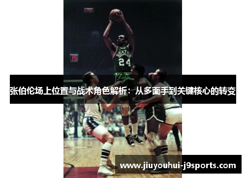 张伯伦场上位置与战术角色解析:从多面手到关键核心的转变 张伯伦场上位置与战术角色解析:从多面手到关键核心的转变