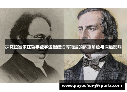 探究拉塞尔在哲学数学逻辑政治等领域的多重角色与深远影响 探究拉塞尔在哲学数学逻辑政治等领域的多重角色与深远影响