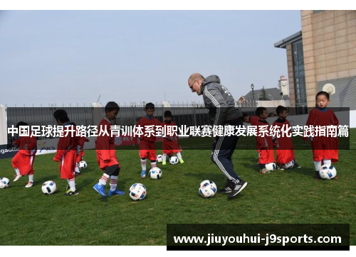 中国足球提升路径从青训体系到职业联赛健康发展系统化实践指南篇